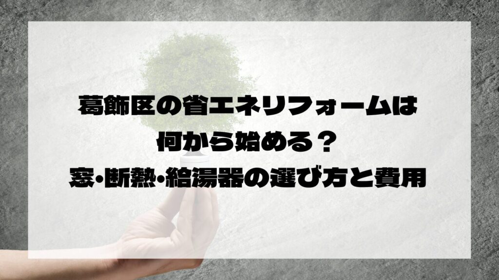 葛飾区の省エネリフォームは何から始める？窓・断熱・給湯器の選び方と費用